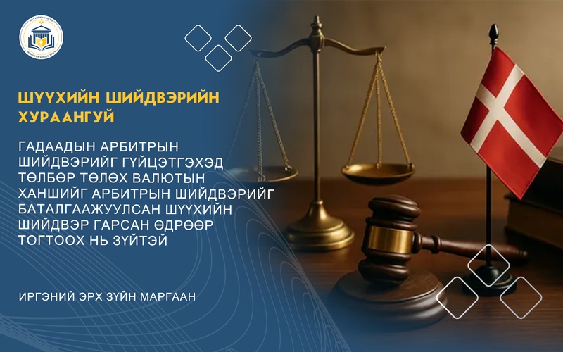 ГАДААДЫН АРБИТРЫН ШИЙДВЭРИЙГ ГҮЙЦЭТГЭХЭД ТӨЛБӨР ТӨЛӨХ ВАЛЮТЫН ХАНШИЙГ АРБИТРЫН ШИЙДВЭРИЙГ БАТАЛГААЖУУЛСАН ШҮҮХИЙН ШИЙДВЭР ГАРСАН ӨДРӨӨР ТОГТООХ НЬ ЗҮЙТЭЙ