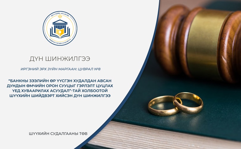 “Банкны зээлийн өр үүсгэн худалдан авсан дундын өмчийн орон сууцыг гэрлэлт цуцлах үед хуваарилах асуудал”-тай холбоотой шүүхийн шийдвэрт хийсэн дүн шинжилгээ